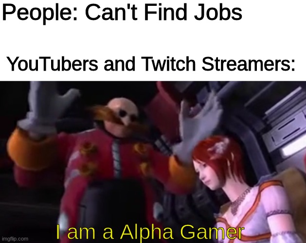 People: Can't Find Jobs; YouTubers and Twitch Streamers:; I am a Alpha Gamer | image tagged in youtuber,memes,twitch,gaming | made w/ Imgflip meme maker