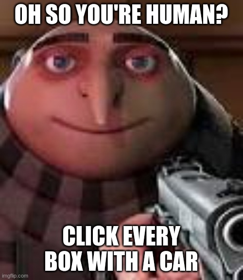 Gru with Gun | OH SO YOU'RE HUMAN? CLICK EVERY BOX WITH A CAR | image tagged in gru with gun | made w/ Imgflip meme maker