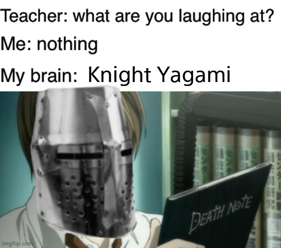 Knight Yagami | image tagged in teacher what are you laughing at,light yagami death note | made w/ Imgflip meme maker