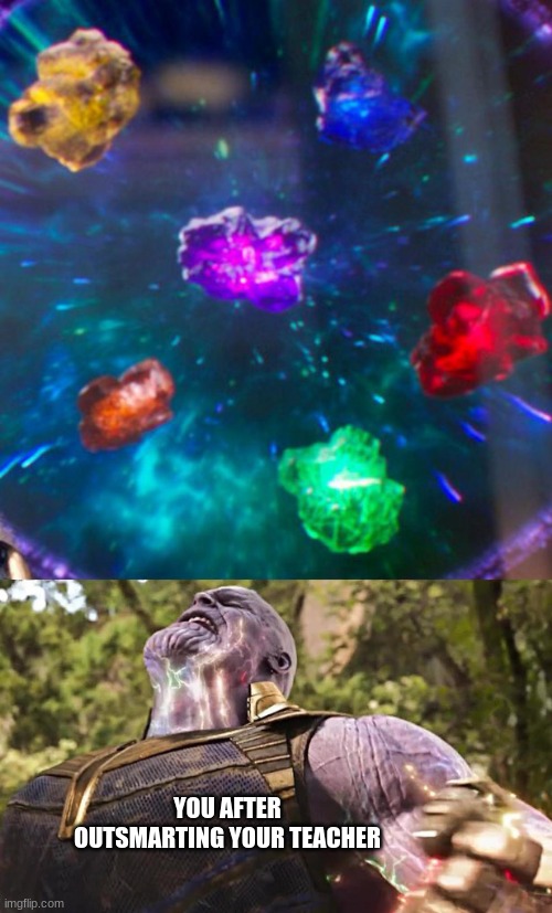 Thanos Infinity Stones | YOU AFTER OUTSMARTING YOUR TEACHER | image tagged in thanos infinity stones | made w/ Imgflip meme maker