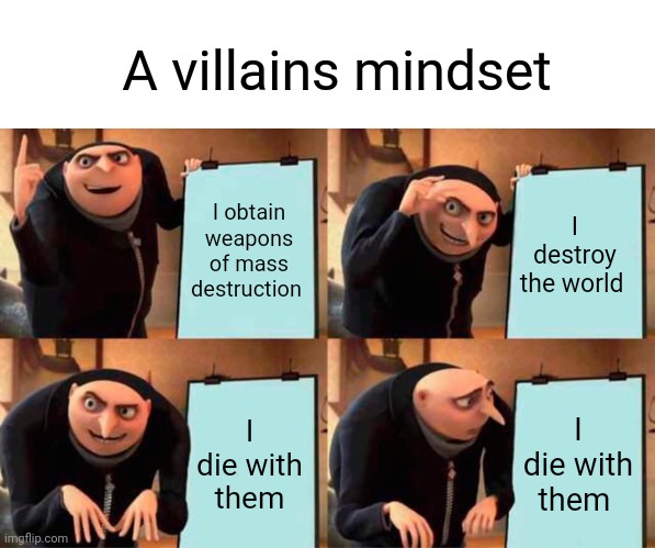 Then the hero gets a random power boost... | A villains mindset; I obtain weapons of mass destruction; I destroy the world; I die with them; I die with them | image tagged in memes,gru's plan | made w/ Imgflip meme maker