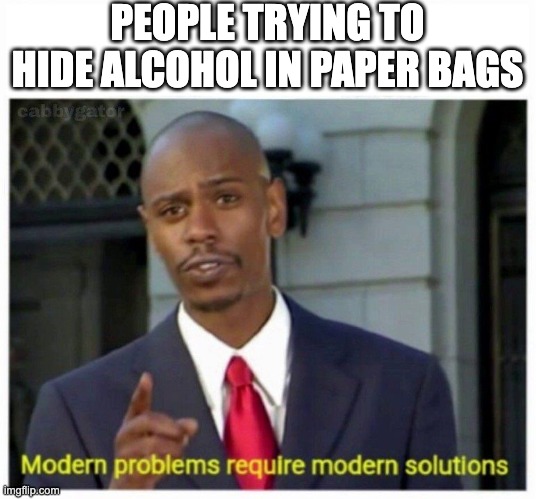 modern problems | PEOPLE TRYING TO HIDE ALCOHOL IN PAPER BAGS | image tagged in modern problems | made w/ Imgflip meme maker