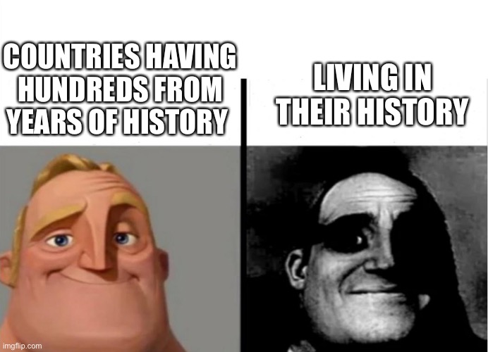 Living in history | LIVING IN THEIR HISTORY; COUNTRIES HAVING HUNDREDS FROM YEARS OF HISTORY | image tagged in mr incredible meme | made w/ Imgflip meme maker