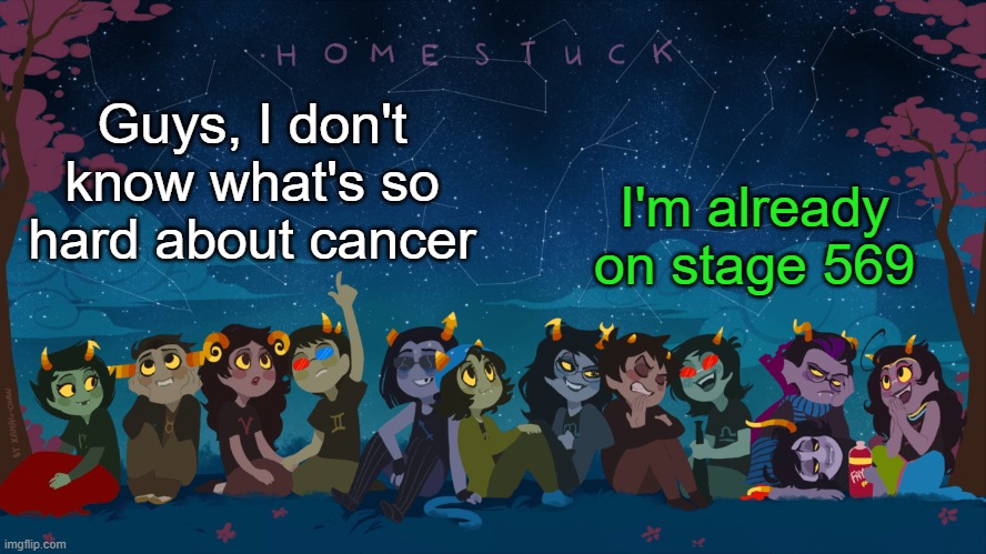 It's a piece of cak- | I'm already on stage 569; Guys, I don't know what's so hard about cancer | image tagged in homestuck template | made w/ Imgflip meme maker