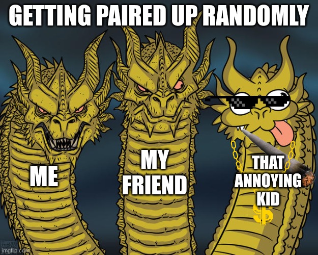 That annoying kid in class | GETTING PAIRED UP RANDOMLY; MY FRIEND; THAT ANNOYING KID; ME | image tagged in three-headed dragon | made w/ Imgflip meme maker