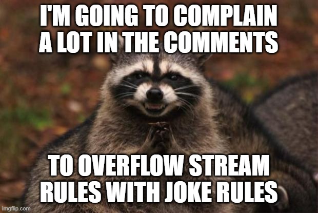 I'm so freaking evil | I'M GOING TO COMPLAIN A LOT IN THE COMMENTS; TO OVERFLOW STREAM RULES WITH JOKE RULES | image tagged in evil genius racoon | made w/ Imgflip meme maker