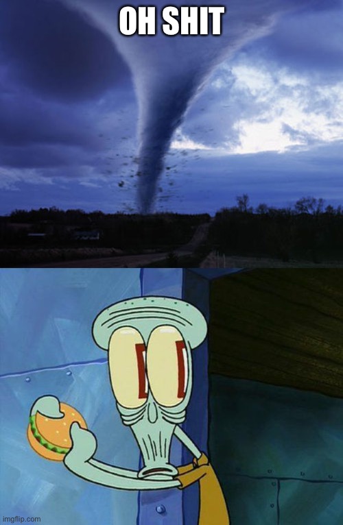 OH SHIT | image tagged in tornado,oh shit squidward | made w/ Imgflip meme maker