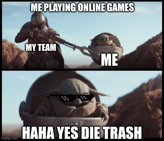 Baby Yoda | ME PLAYING ONLINE GAMES; MY TEAM; ME; HAHA YES DIE TRASH | image tagged in baby yoda | made w/ Imgflip meme maker