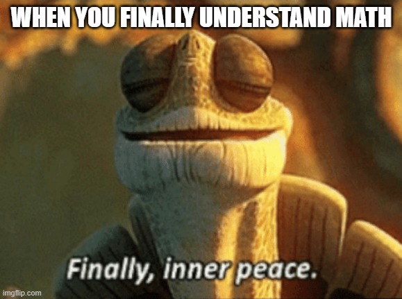 Finally, inner peace. | WHEN YOU FINALLY UNDERSTAND MATH | image tagged in finally inner peace | made w/ Imgflip meme maker