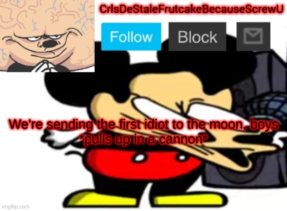 *poomf* | We're sending the first idiot to the moon, boys
*pulls up in a cannon* | made w/ Imgflip meme maker