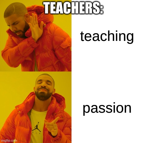 Drake Hotline Bling Meme | teaching passion TEACHERS: | image tagged in memes,drake hotline bling | made w/ Imgflip meme maker
