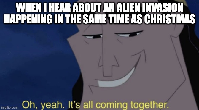 Aliens Invade Christmas | WHEN I HEAR ABOUT AN ALIEN INVASION HAPPENING IN THE SAME TIME AS CHRISTMAS | image tagged in it's all coming together | made w/ Imgflip meme maker