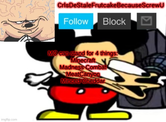rfvbrsdfdbr | MC can stand for 4 things:
Minecraft
Madness Combat
MeatCanyon
Minced Cheddar | made w/ Imgflip meme maker