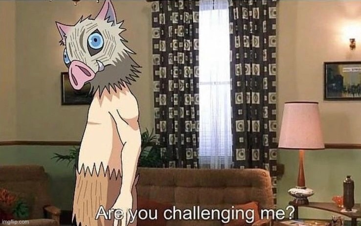 inosuke are you challenging me | image tagged in inosuke are you challenging me | made w/ Imgflip meme maker