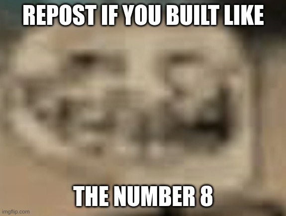 Low Quality Troll Face | REPOST IF YOU BUILT LIKE; THE NUMBER 8 | image tagged in low quality troll face | made w/ Imgflip meme maker