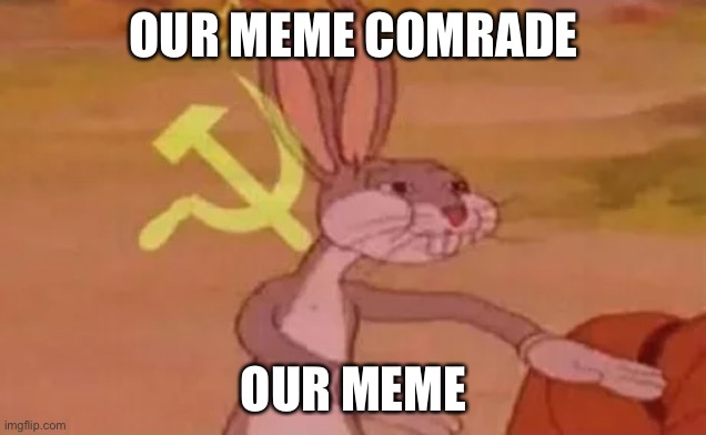 Bugs bunny communist | OUR MEME COMRADE OUR MEME | image tagged in bugs bunny communist | made w/ Imgflip meme maker