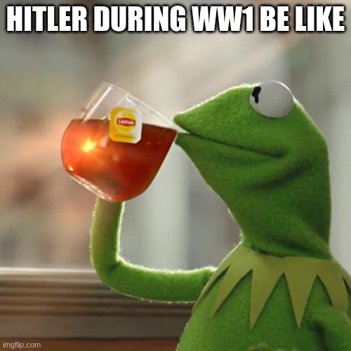 i didn't repost this. just to be clear | HITLER DURING WW1 BE LIKE | image tagged in memes,but that's none of my business,kermit the frog | made w/ Imgflip meme maker