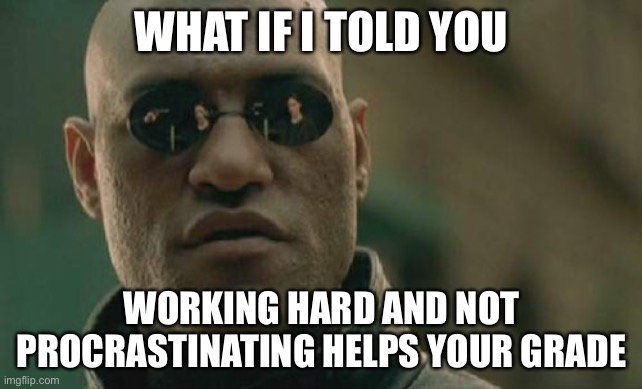 Matrix Morpheus | WHAT IF I TOLD YOU; WORKING HARD AND NOT PROCRASTINATING HELPS YOUR GRADE | image tagged in memes,matrix morpheus | made w/ Imgflip meme maker