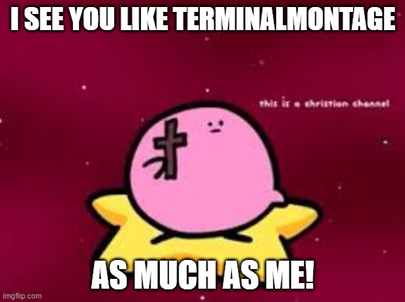 Hey everybody, glad to be here, how yall doing? | I SEE YOU LIKE TERMINALMONTAGE; AS MUCH AS ME! | image tagged in christian kirbo,kirbbbbbb | made w/ Imgflip meme maker