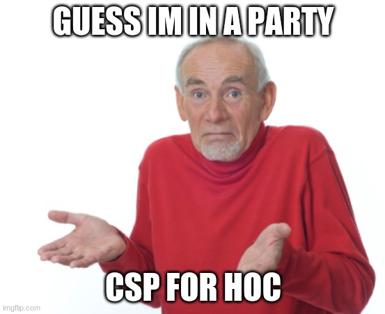 Guess I'll die  | GUESS IM IN A PARTY; CSP FOR HOC | image tagged in guess i'll die | made w/ Imgflip meme maker