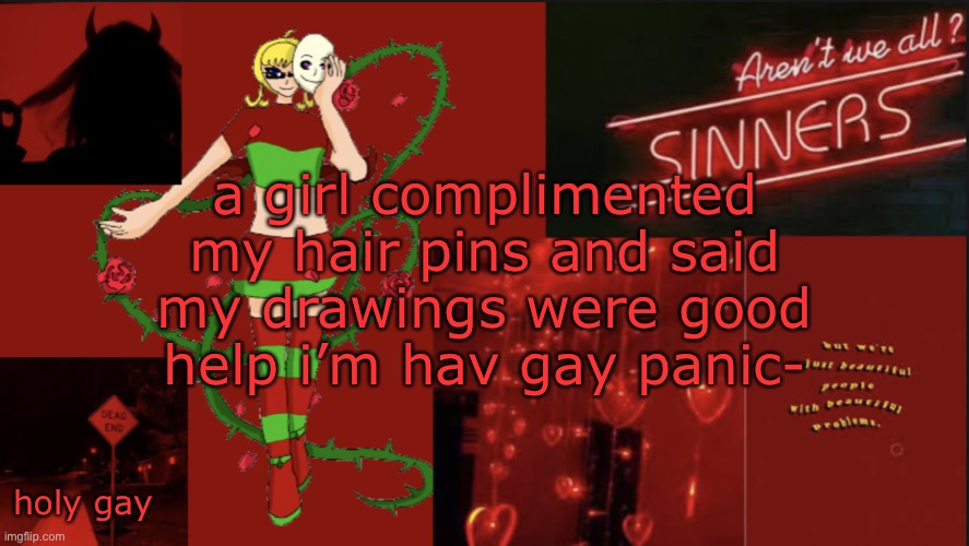 ? ? ? ? ? ? ? ? ? ? ? ? ? | a girl complimented my hair pins and said my drawings were good help i’m hav gay panic-; holy gay | image tagged in ruby-chan announcment | made w/ Imgflip meme maker