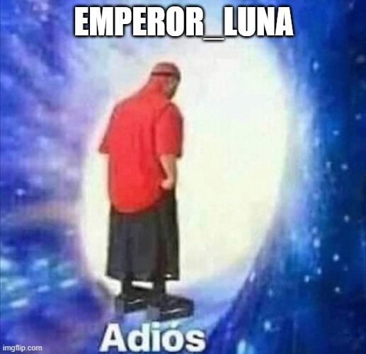 Adios | EMPEROR_LUNA | image tagged in adios | made w/ Imgflip meme maker