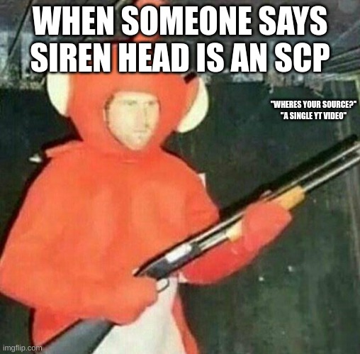 delet this | WHEN SOMEONE SAYS SIREN HEAD IS AN SCP "WHERES YOUR SOURCE?"
"A SINGLE YT VIDEO" | image tagged in delet this | made w/ Imgflip meme maker