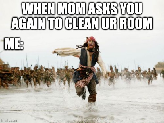 Jack Sparrow Being Chased | WHEN MOM ASKS YOU AGAIN TO CLEAN UR ROOM; ME: | image tagged in memes,jack sparrow being chased | made w/ Imgflip meme maker