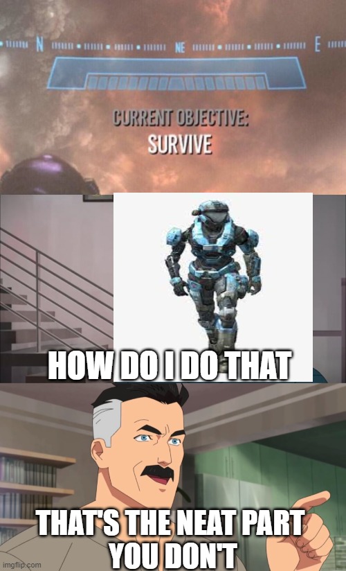 I know its not the right spartan, but it still works Right? | HOW DO I DO THAT; THAT'S THE NEAT PART 
YOU DON'T | image tagged in current objective survive,that's the neat part you don't,memes | made w/ Imgflip meme maker