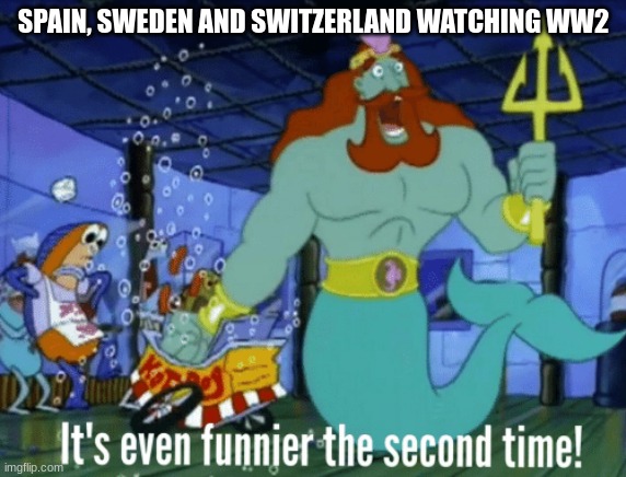 *neutral noises | SPAIN, SWEDEN AND SWITZERLAND WATCHING WW2 | image tagged in it's even funnier the second time | made w/ Imgflip meme maker