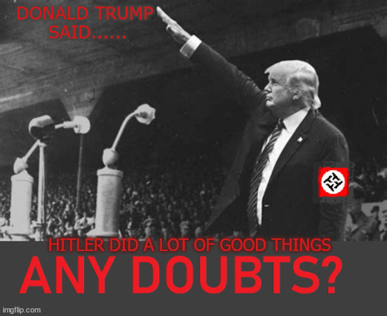 Trump said... |  DONALD TRUMP 
SAID...... HITLER DID A LOT OF GOOD THINGS | image tagged in adolf hitler,maga,donald trump,nazi | made w/ Imgflip meme maker