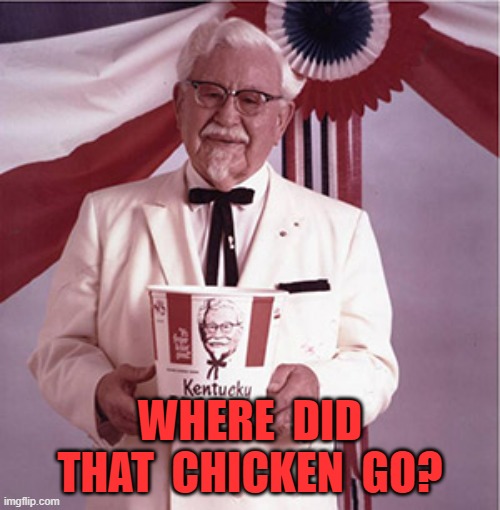 KFC Colonel Sanders | WHERE  DID THAT  CHICKEN  GO? | image tagged in kfc colonel sanders | made w/ Imgflip meme maker