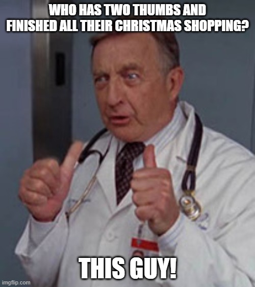 Who has two thumbs | WHO HAS TWO THUMBS AND FINISHED ALL THEIR CHRISTMAS SHOPPING? THIS GUY! | image tagged in who has two thumbs | made w/ Imgflip meme maker