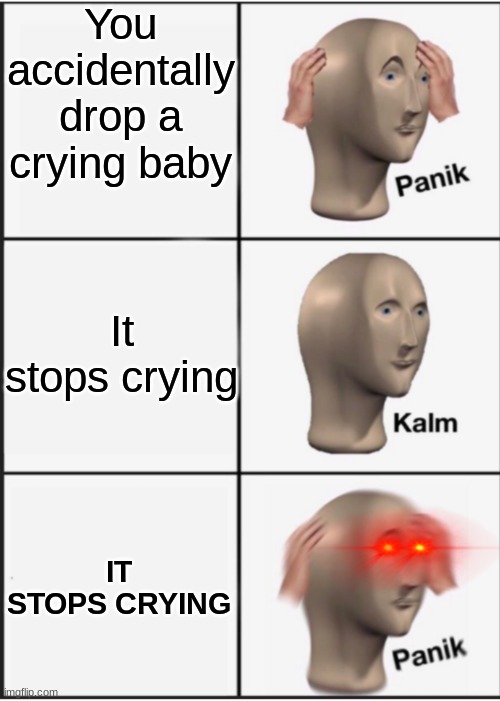 O shi- | You accidentally drop a crying baby; It stops crying; IT STOPS CRYING | image tagged in panik kalm panik laser eyes | made w/ Imgflip meme maker