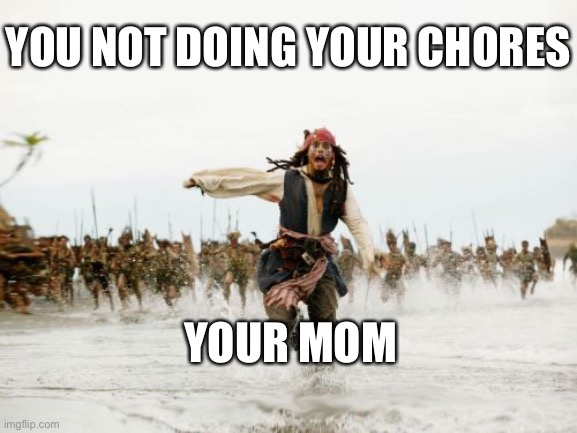 Jack Sparrow Being Chased Meme | YOU NOT DOING YOUR CHORES; YOUR MOM | image tagged in memes,jack sparrow being chased | made w/ Imgflip meme maker