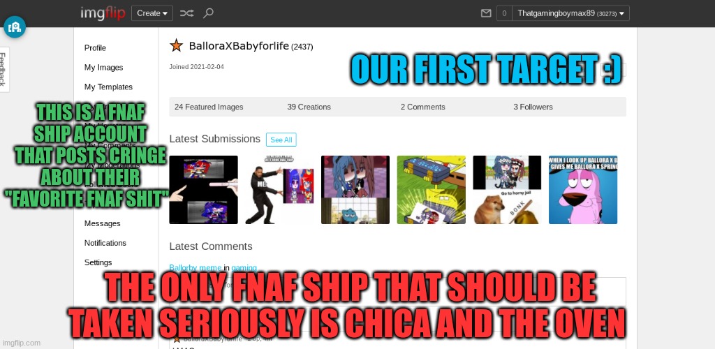 I'm sure that they are a wonderful person in real life but posting cringe is the ultimate crime :) | OUR FIRST TARGET :); THIS IS A FNAF SHIP ACCOUNT THAT POSTS CRINGE ABOUT THEIR "FAVORITE FNAF SHIT"; THE ONLY FNAF SHIP THAT SHOULD BE TAKEN SERIOUSLY IS CHICA AND THE OVEN | image tagged in stop posting cringe balloraxbabyforlife | made w/ Imgflip meme maker