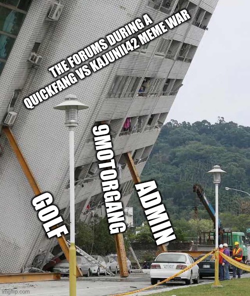 Building collapse | THE FORUMS DURING A QUICKFANG VS KAJUNII42 MEME WAR; 9MOTORGANG; GOLF; ADMIN | image tagged in building collapse | made w/ Imgflip meme maker