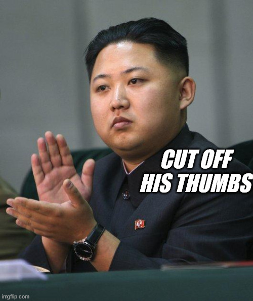 Kim Jong Un | CUT OFF HIS THUMBS | image tagged in kim jong un | made w/ Imgflip meme maker