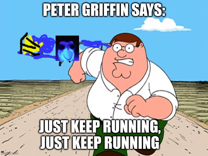 Peter Griffin running away | PETER GRIFFIN SAYS: JUST KEEP RUNNING, JUST KEEP RUNNING | image tagged in peter griffin running away | made w/ Imgflip meme maker