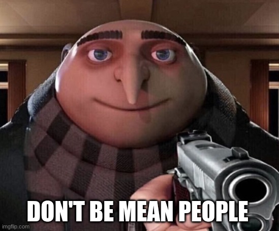Gru Gun | DON'T BE MEAN PEOPLE | image tagged in gru gun | made w/ Imgflip meme maker