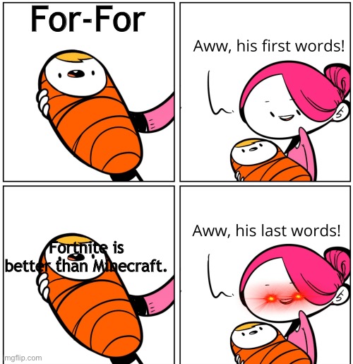 Aww, His Last Words | For-For; Fortnite is better than Minecraft. | image tagged in aww his last words | made w/ Imgflip meme maker