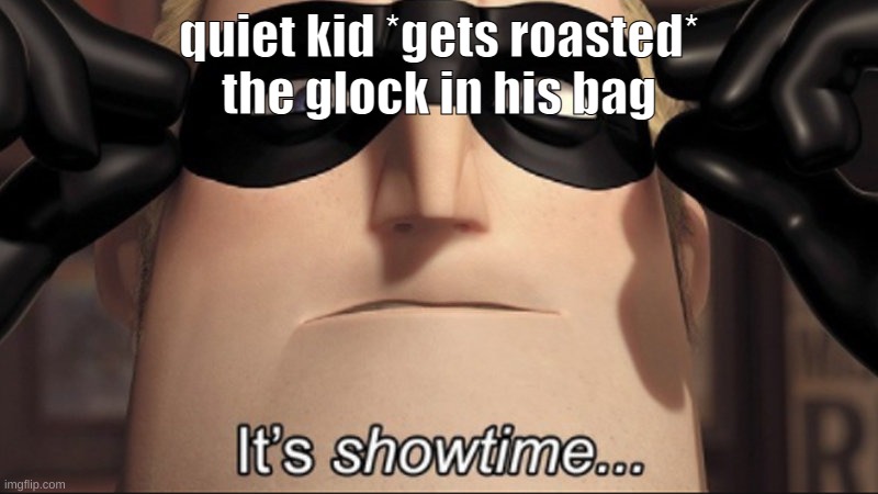 its showtime | quiet kid *gets roasted*
the glock in his bag | image tagged in it's showtime | made w/ Imgflip meme maker