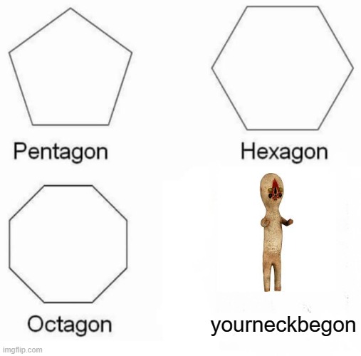 Pentagon Hexagon Octagon Meme | yourneckbegon | image tagged in memes,pentagon hexagon octagon | made w/ Imgflip meme maker