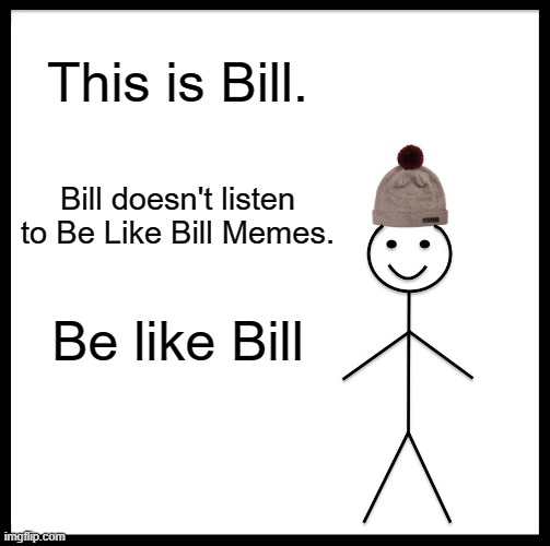 Be Like Bill Meme | This is Bill. Bill doesn't listen to Be Like Bill Memes. Be like Bill | image tagged in memes,be like bill | made w/ Imgflip meme maker