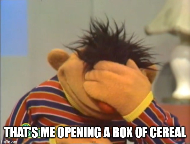 Face palm Ernie  | THAT'S ME OPENING A BOX OF CEREAL | image tagged in face palm ernie | made w/ Imgflip meme maker