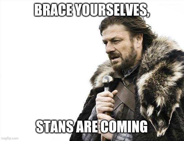 Brace Yourselves X is Coming Meme | BRACE YOURSELVES, STANS ARE COMING | image tagged in memes,brace yourselves x is coming | made w/ Imgflip meme maker