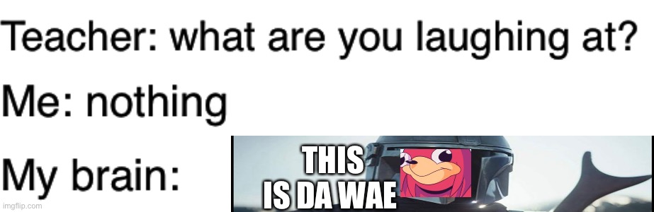Teacher what are you laughing at | THIS IS DA WAE | image tagged in teacher what are you laughing at,ugandan knuckles,the mandalorian | made w/ Imgflip meme maker