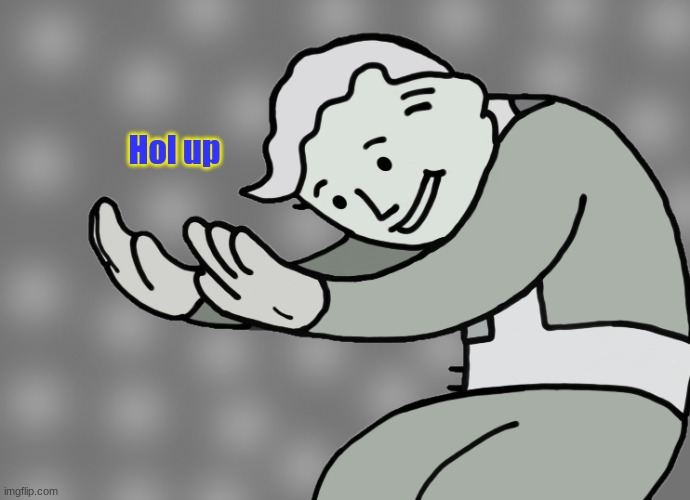 Hol up | Hol up | image tagged in hol up | made w/ Imgflip meme maker