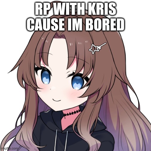 RP with my OC | RP WITH KRIS CAUSE IM BORED | made w/ Imgflip meme maker