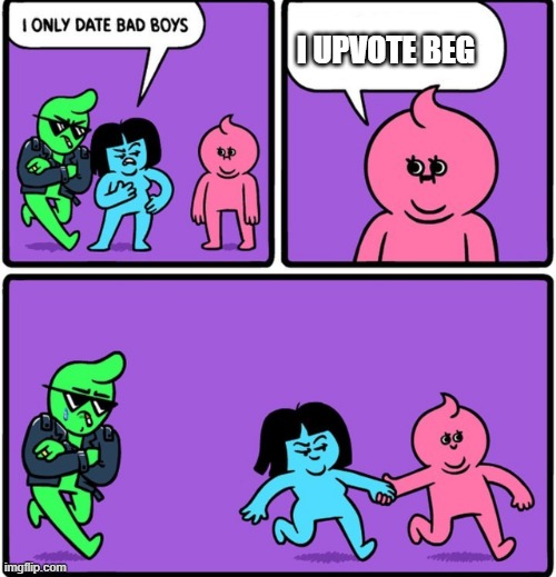 Nobody likes upvote beggars | I UPVOTE BEG | image tagged in i only date bad boys | made w/ Imgflip meme maker